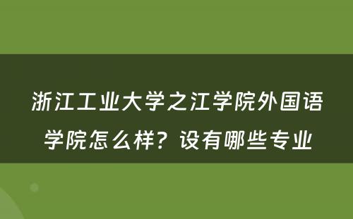 浙江工业大学之江学院外国语学院怎么样？设有哪些专业