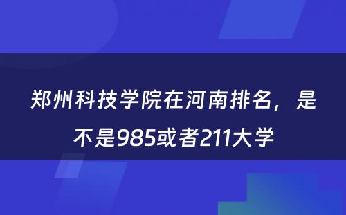郑州科技学院在河南排名，是不是985或者211大学