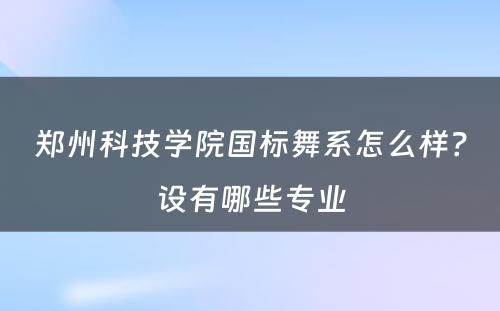 郑州科技学院国标舞系怎么样？设有哪些专业
