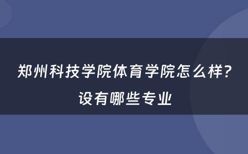 郑州科技学院体育学院怎么样？设有哪些专业