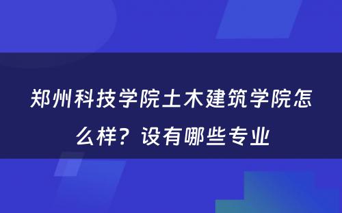 郑州科技学院土木建筑学院怎么样？设有哪些专业