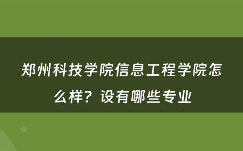 郑州科技学院信息工程学院怎么样？设有哪些专业