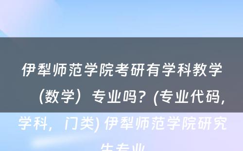 伊犁师范学院考研有学科教学（数学）专业吗？(专业代码，学科，门类) 伊犁师范学院研究生专业