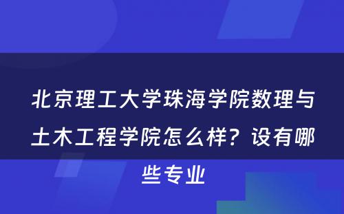 北京理工大学珠海学院数理与土木工程学院怎么样？设有哪些专业