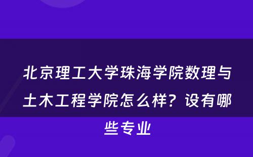 北京理工大学珠海学院数理与土木工程学院怎么样？设有哪些专业