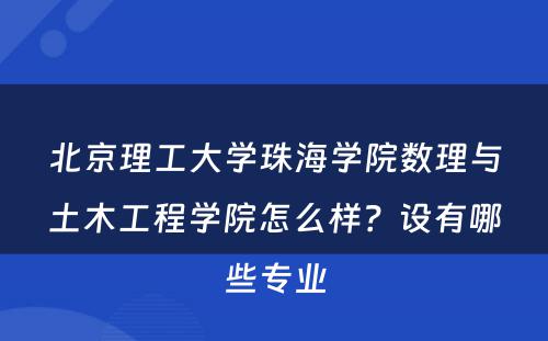 北京理工大学珠海学院数理与土木工程学院怎么样？设有哪些专业