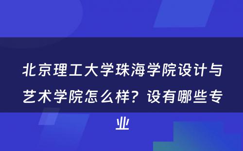 北京理工大学珠海学院设计与艺术学院怎么样？设有哪些专业