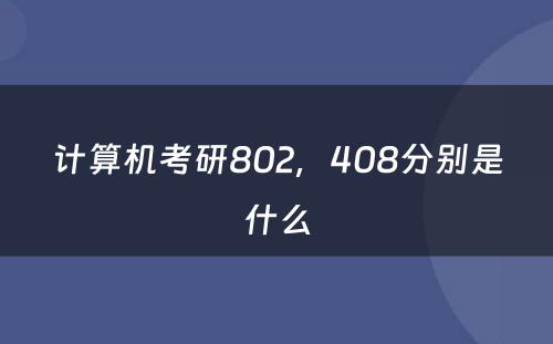 计算机考研802，408分别是什么