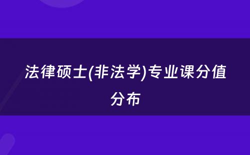 法律硕士(非法学)专业课分值分布