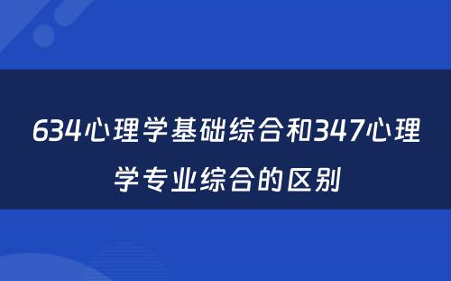 634心理学基础综合和347心理学专业综合的区别