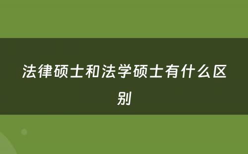 法律硕士和法学硕士有什么区别