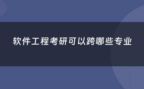 软件工程考研可以跨哪些专业