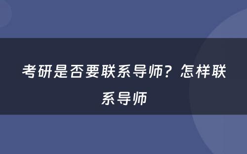 考研是否要联系导师？怎样联系导师