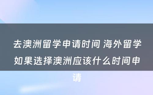 去澳洲留学申请时间 海外留学如果选择澳洲应该什么时间申请