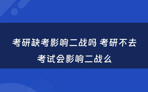 考研缺考影响二战吗 考研不去考试会影响二战么