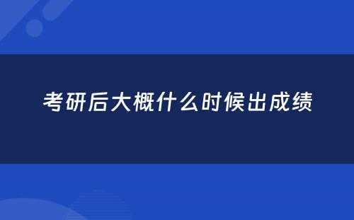 考研后大概什么时候出成绩