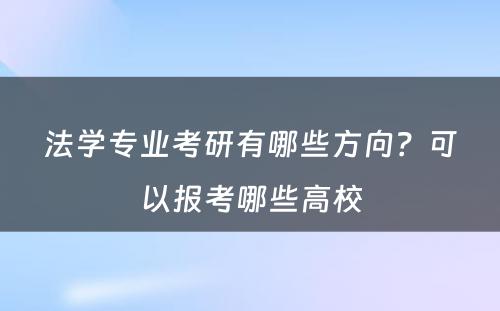 法学专业考研有哪些方向？可以报考哪些高校