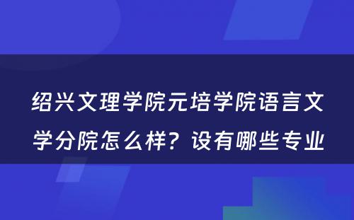 绍兴文理学院元培学院语言文学分院怎么样？设有哪些专业
