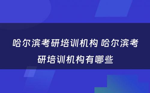 哈尔滨考研培训机构 哈尔滨考研培训机构有哪些