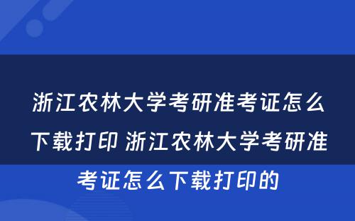 浙江农林大学考研准考证怎么下载打印 浙江农林大学考研准考证怎么下载打印的