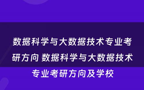 数据科学与大数据技术专业考研方向 数据科学与大数据技术专业考研方向及学校
