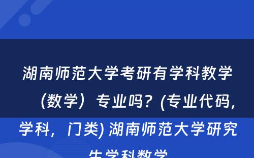 湖南师范大学考研有学科教学（数学）专业吗？(专业代码，学科，门类) 湖南师范大学研究生学科数学