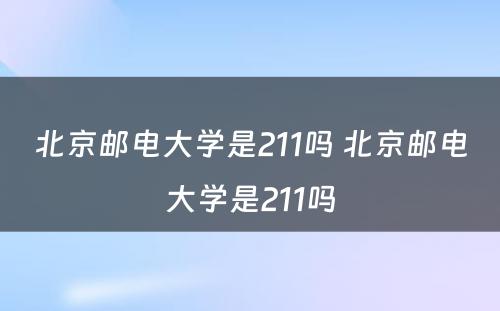 北京邮电大学是211吗 北京邮电大学是211吗