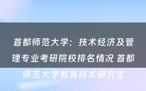首都师范大学：技术经济及管理专业考研院校排名情况 首都师范大学教育技术研究生