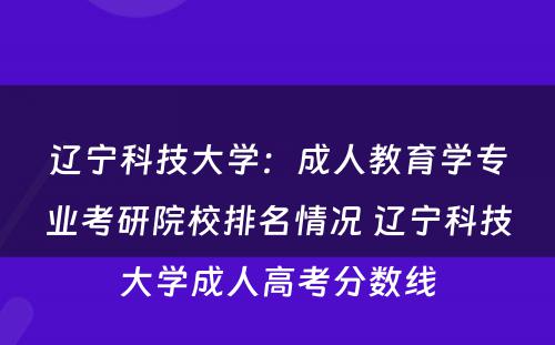 辽宁科技大学：成人教育学专业考研院校排名情况 辽宁科技大学成人高考分数线