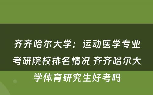 齐齐哈尔大学：运动医学专业考研院校排名情况 齐齐哈尔大学体育研究生好考吗