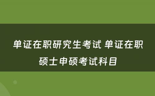 单证在职研究生考试 单证在职硕士申硕考试科目