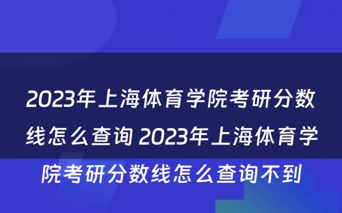 2023年上海体育学院考研分数线怎么查询 2023年上海体育学院考研分数线怎么查询不到