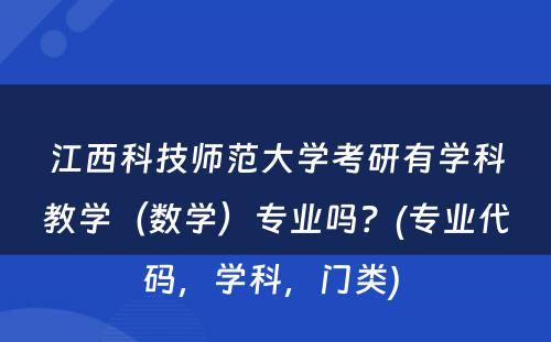 江西科技师范大学考研有学科教学（数学）专业吗？(专业代码，学科，门类) 