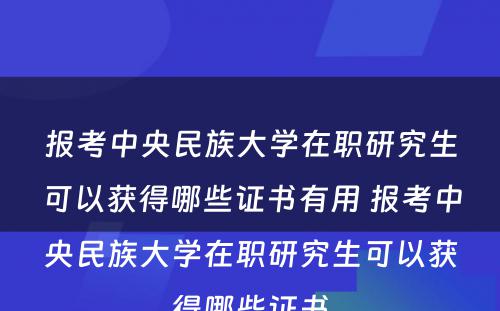 报考中央民族大学在职研究生可以获得哪些证书有用 报考中央民族大学在职研究生可以获得哪些证书