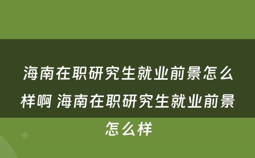 海南在职研究生就业前景怎么样啊 海南在职研究生就业前景怎么样