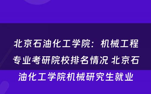北京石油化工学院：机械工程专业考研院校排名情况 北京石油化工学院机械研究生就业