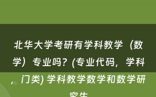 北华大学考研有学科教学（数学）专业吗？(专业代码，学科，门类) 学科教学数学和数学研究生