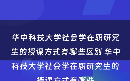 华中科技大学社会学在职研究生的授课方式有哪些区别 华中科技大学社会学在职研究生的授课方式有哪些