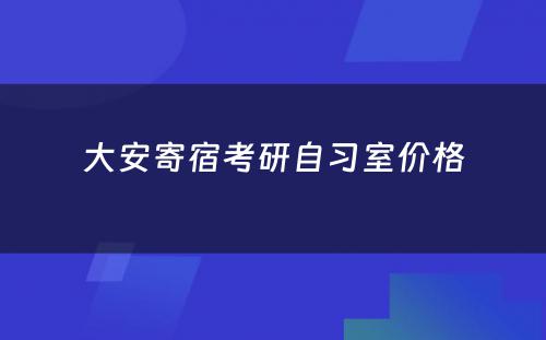 大安寄宿考研自习室价格