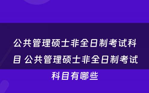 公共管理硕士非全日制考试科目 公共管理硕士非全日制考试科目有哪些