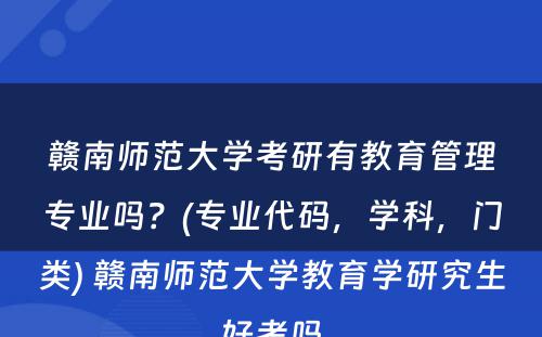 赣南师范大学考研有教育管理专业吗？(专业代码，学科，门类) 赣南师范大学教育学研究生好考吗