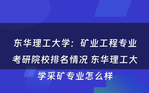 东华理工大学：矿业工程专业考研院校排名情况 东华理工大学采矿专业怎么样