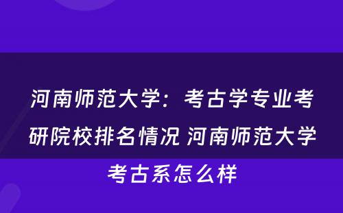 河南师范大学：考古学专业考研院校排名情况 河南师范大学考古系怎么样