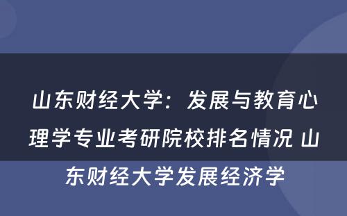 山东财经大学：发展与教育心理学专业考研院校排名情况 山东财经大学发展经济学