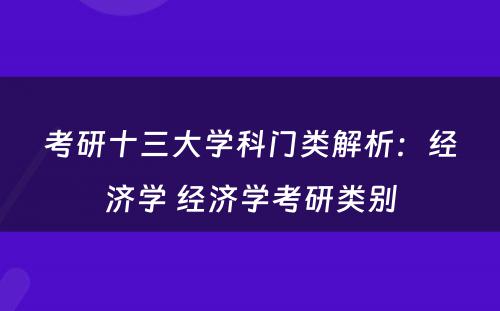 考研十三大学科门类解析：经济学 经济学考研类别