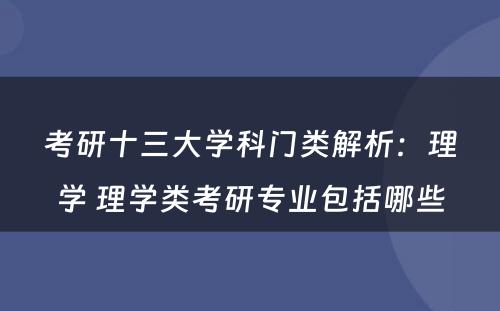 考研十三大学科门类解析：理学 理学类考研专业包括哪些