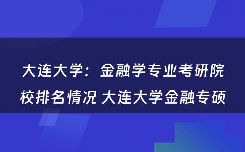 大连大学：金融学专业考研院校排名情况 大连大学金融专硕