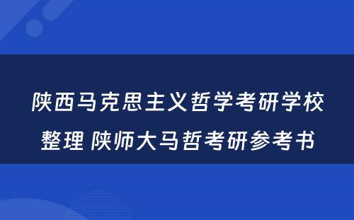陕西马克思主义哲学考研学校整理 陕师大马哲考研参考书