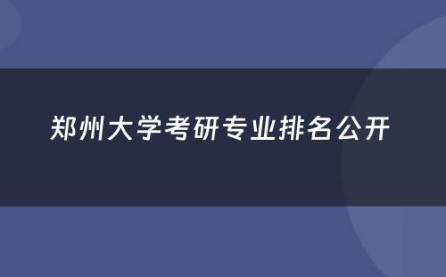 郑州大学考研专业排名公开 