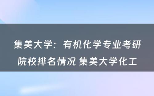 集美大学：有机化学专业考研院校排名情况 集美大学化工